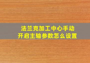 法兰克加工中心手动开启主轴参数怎么设置