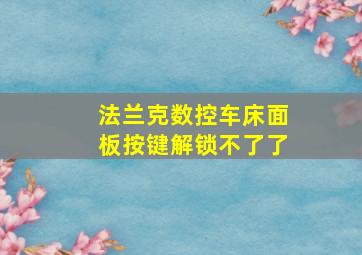 法兰克数控车床面板按键解锁不了了