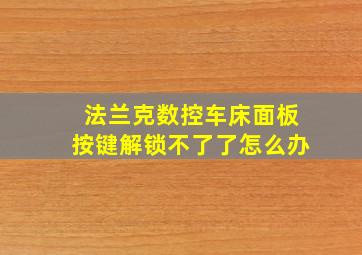 法兰克数控车床面板按键解锁不了了怎么办