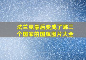 法兰克最后变成了哪三个国家的国旗图片大全