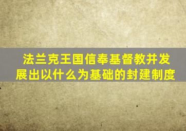 法兰克王国信奉基督教并发展出以什么为基础的封建制度