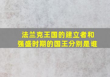 法兰克王国的建立者和强盛时期的国王分别是谁