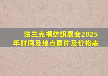 法兰克福纺织展会2025年时间及地点图片及价格表