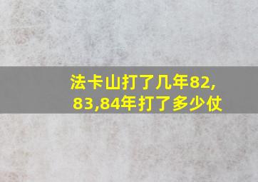 法卡山打了几年82,83,84年打了多少仗