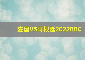 法国VS阿根廷2022BBC