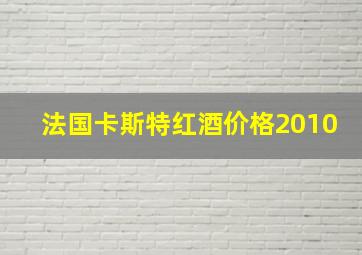 法国卡斯特红酒价格2010