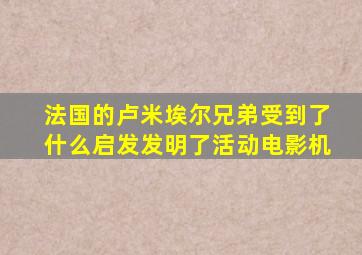 法国的卢米埃尔兄弟受到了什么启发发明了活动电影机