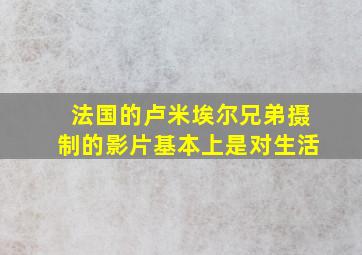 法国的卢米埃尔兄弟摄制的影片基本上是对生活