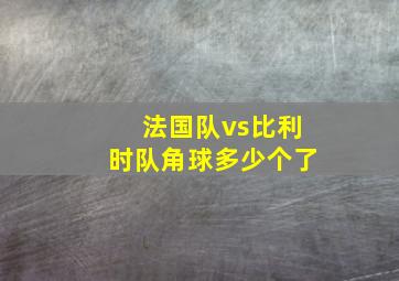 法国队vs比利时队角球多少个了