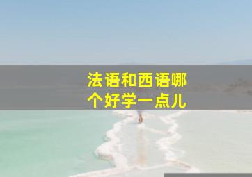 法语和西语哪个好学一点儿