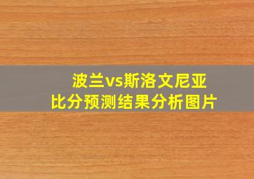 波兰vs斯洛文尼亚比分预测结果分析图片