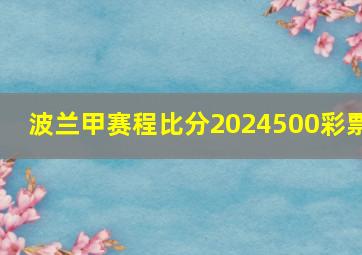 波兰甲赛程比分2024500彩票