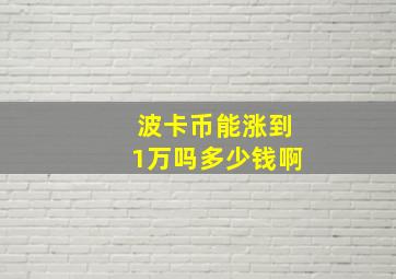 波卡币能涨到1万吗多少钱啊