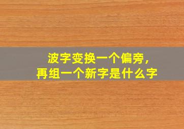 波字变换一个偏旁,再组一个新字是什么字