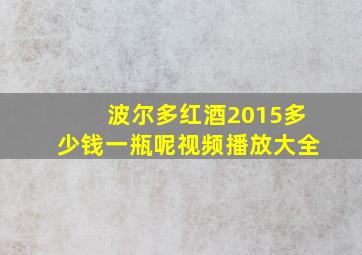 波尔多红酒2015多少钱一瓶呢视频播放大全