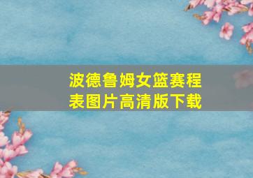 波德鲁姆女篮赛程表图片高清版下载