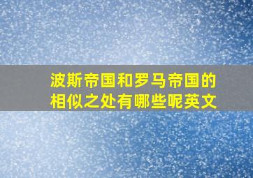 波斯帝国和罗马帝国的相似之处有哪些呢英文