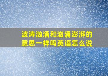 波涛汹涌和汹涌澎湃的意思一样吗英语怎么说