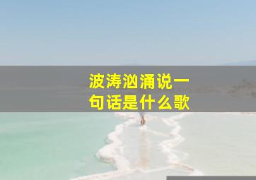 波涛汹涌说一句话是什么歌