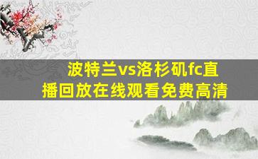 波特兰vs洛杉矶fc直播回放在线观看免费高清