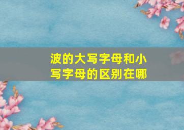 波的大写字母和小写字母的区别在哪