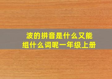 波的拼音是什么又能组什么词呢一年级上册