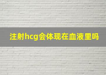 注射hcg会体现在血液里吗