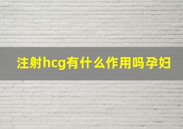 注射hcg有什么作用吗孕妇