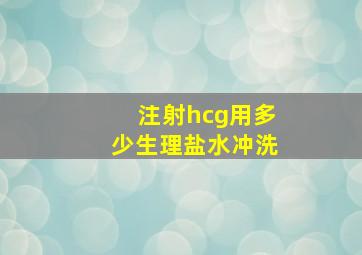 注射hcg用多少生理盐水冲洗