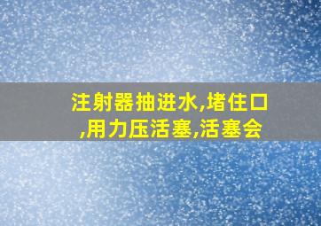 注射器抽进水,堵住口,用力压活塞,活塞会