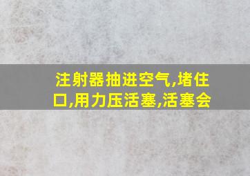 注射器抽进空气,堵住口,用力压活塞,活塞会