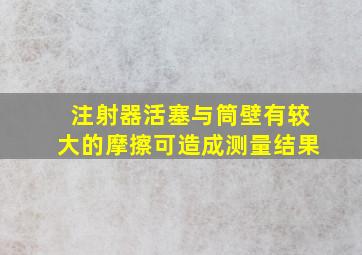 注射器活塞与筒壁有较大的摩擦可造成测量结果