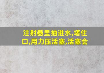 注射器里抽进水,堵住口,用力压活塞,活塞会