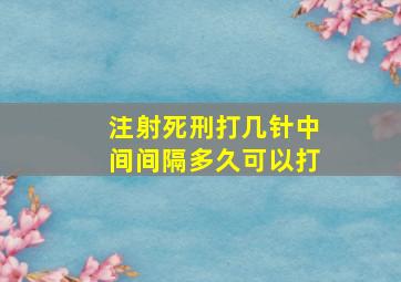 注射死刑打几针中间间隔多久可以打