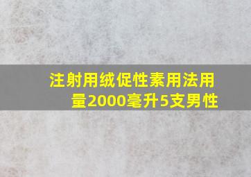 注射用绒促性素用法用量2000毫升5支男性