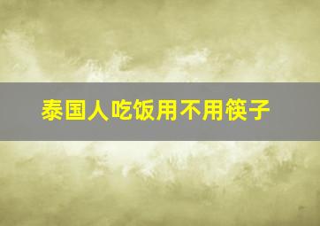 泰国人吃饭用不用筷子