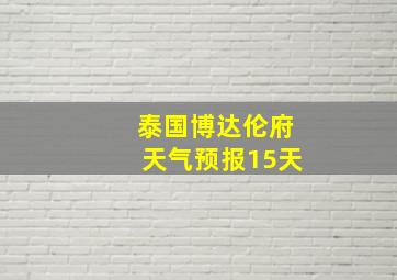 泰国博达伦府天气预报15天