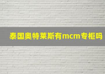 泰国奥特莱斯有mcm专柜吗