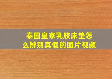 泰国皇家乳胶床垫怎么辨别真假的图片视频