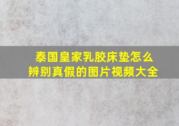 泰国皇家乳胶床垫怎么辨别真假的图片视频大全