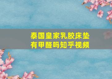 泰国皇家乳胶床垫有甲醛吗知乎视频