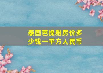 泰国芭提雅房价多少钱一平方人民币