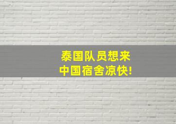 泰国队员想来中国宿舍凉快!