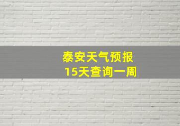 泰安天气预报15天查询一周