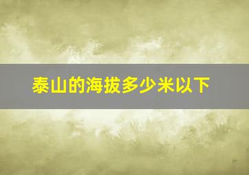 泰山的海拔多少米以下