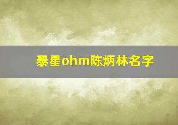 泰星ohm陈炳林名字