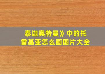 泰迦奥特曼》中的托雷基亚怎么画图片大全