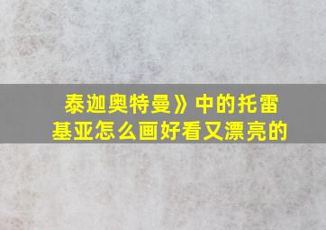 泰迦奥特曼》中的托雷基亚怎么画好看又漂亮的