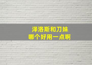 泽洛斯和刀妹哪个好用一点啊