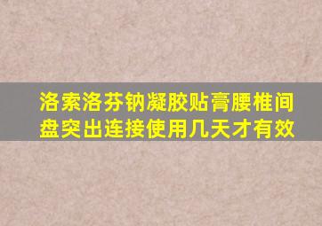 洛索洛芬钠凝胶贴膏腰椎间盘突出连接使用几天才有效